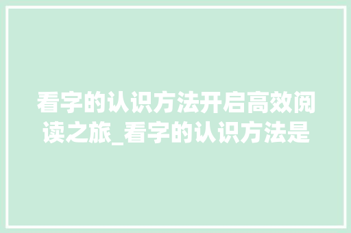 看字的认识方法开启高效阅读之旅_看字的认识方法是什么意思 第1张 看字的认识方法开启高效阅读之旅_看字的认识方法是什么意思 第1张