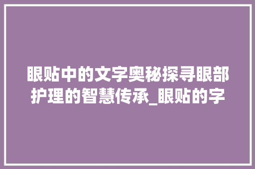眼贴中的文字奥秘探寻眼部护理的智慧传承_眼贴的字都是什么意思