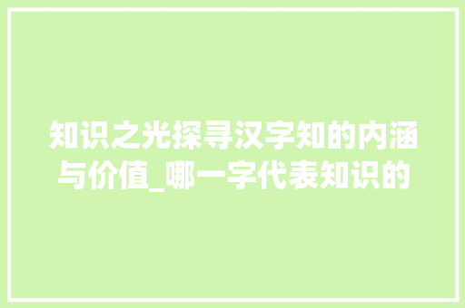 知识之光探寻汉字知的内涵与价值_哪一字代表知识的意思呢