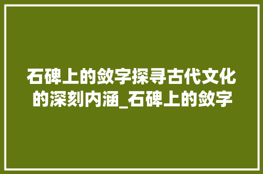 石碑上的敛字探寻古代文化的深刻内涵_石碑上的敛字是什么意思 第1张 石碑上的敛字探寻古代文化的深刻内涵_石碑上的敛字是什么意思 第1张