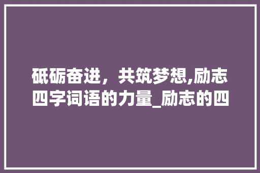 砥砺奋进，共筑梦想,励志四字词语的力量_励志的四字词语和意思