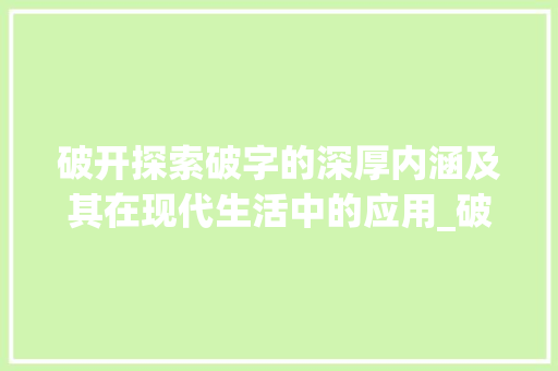 破开探索破字的深厚内涵及其在现代生活中的应用_破开中的破字是什么意思