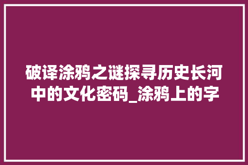 破译涂鸦之谜探寻历史长河中的文化密码_涂鸦上的字是什么意思啊