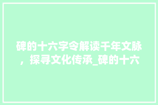 碑的十六字令解读千年文脉，探寻文化传承_碑的十六字令是什么意思  第1张