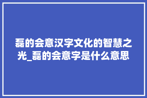 磊的会意汉字文化的智慧之光_磊的会意字是什么意思