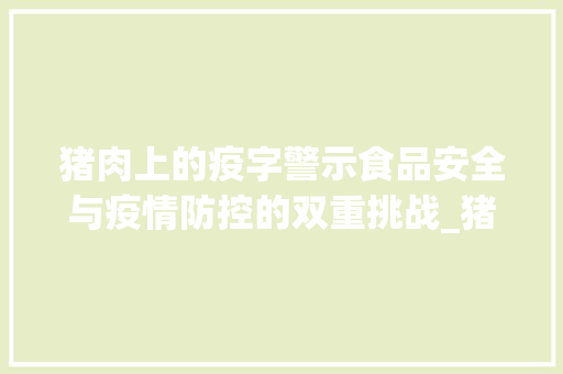 猪肉上的疫字警示食品安全与疫情防控的双重挑战_猪肉上写的疫字什么意思
