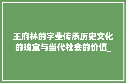 王府林的字辈传承历史文化的瑰宝与当代社会的价值_王府林的字辈是什么意思