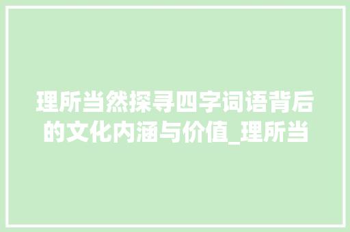 理所当然探寻四字词语背后的文化内涵与价值_理所当然四字词语的意思