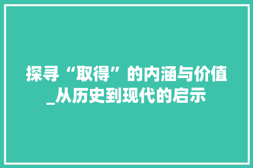 探寻“取得”的内涵与价值_从历史到现代的启示
