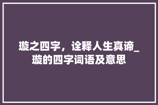 璇之四字,诠释人生真谛_璇的四字词语及意思
