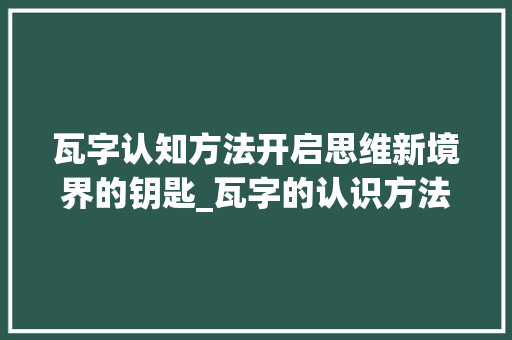 瓦字认知方法开启思维新境界的钥匙_瓦字的认识方法是什么意思