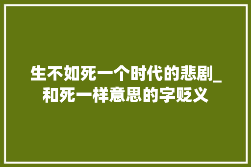 生不如死一个时代的悲剧_和死一样意思的字贬义