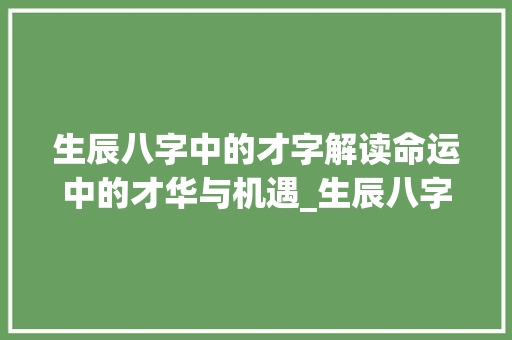 生辰八字中的才字解读命运中的才华与机遇_生辰八字中才的意思