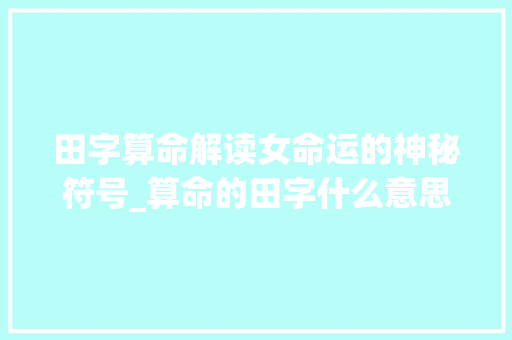 田字算命解读女命运的神秘符号_算命的田字什么意思啊女
