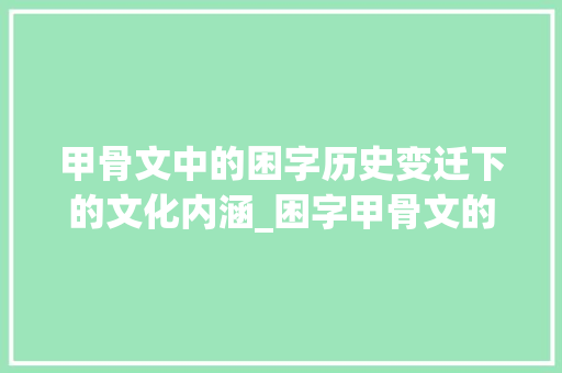 甲骨文中的困字历史变迁下的文化内涵_困字甲骨文的意思是啥  第1张