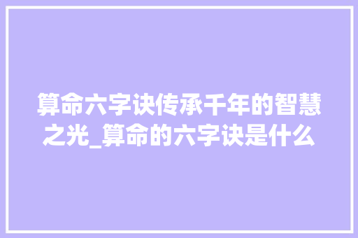 算命六字诀传承千年的智慧之光_算命的六字诀是什么意思