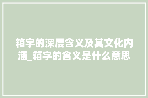 箱字的深层含义及其文化内涵_箱字的含义是什么意思啊