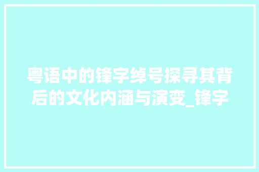 粤语中的锋字绰号探寻其背后的文化内涵与演变_锋字的粤语绰号是什么意思