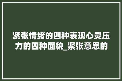 紧张情绪的四种表现心灵压力的四种面貌_紧张意思的四字词