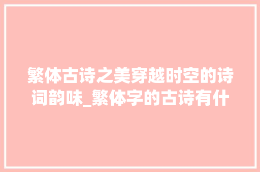 繁体古诗之美穿越时空的诗词韵味_繁体字的古诗有什么意思