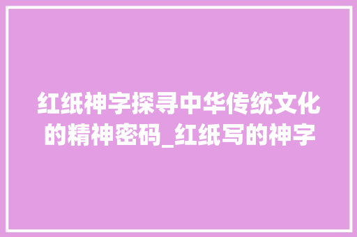 红纸神字探寻中华传统文化的精神密码_红纸写的神字是什么意思
