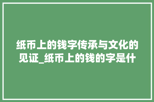 纸币上的钱字传承与文化的见证_纸币上的钱的字是什么意思