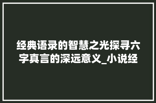 经典语录的智慧之光探寻六字真言的深远意义_小说经典语录6字的意思
