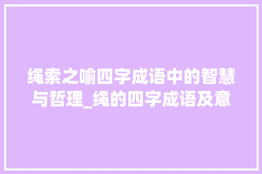 绳索之喻四字成语中的智慧与哲理_绳的四字成语及意思解释