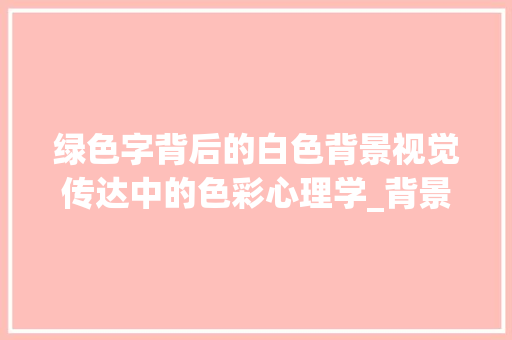 绿色字背后的白色背景视觉传达中的色彩心理学_背景白的绿字是什么意思