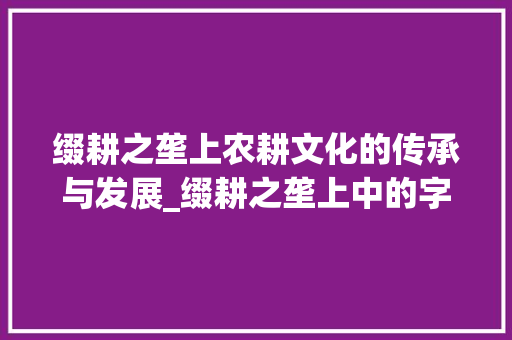 缀耕之垄上农耕文化的传承与发展_缀耕之垄上中的字的意思