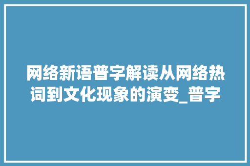网络新语普字解读从网络热词到文化现象的演变_普字的网络词是什么意思