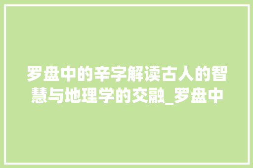 罗盘中的辛字解读古人的智慧与地理学的交融_罗盘中的辛字是什么意思