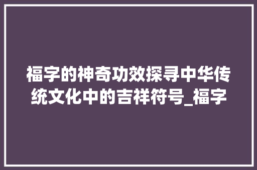 福字的神奇功效探寻中华传统文化中的吉祥符号_福字的功效是什么意思呀