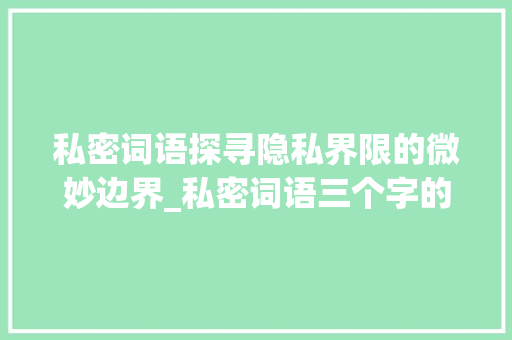 私密词语探寻隐私界限的微妙边界_私密词语三个字的意思  第1张