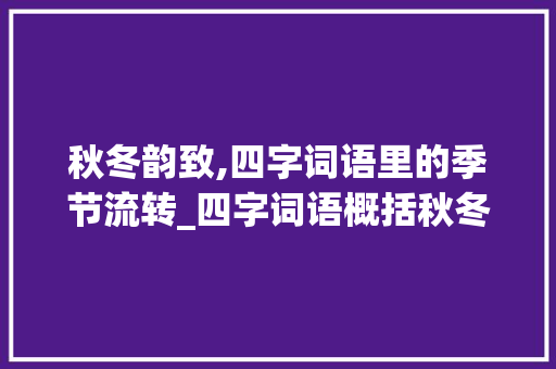 秋冬韵致,四字词语里的季节流转_四字词语概括秋冬的意思 第1张 秋冬韵致,四字词语里的季节流转_四字词语概括秋冬的意思 第1张