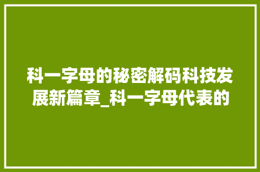 科一字母的秘密解码科技发展新篇章_科一字母代表的意思