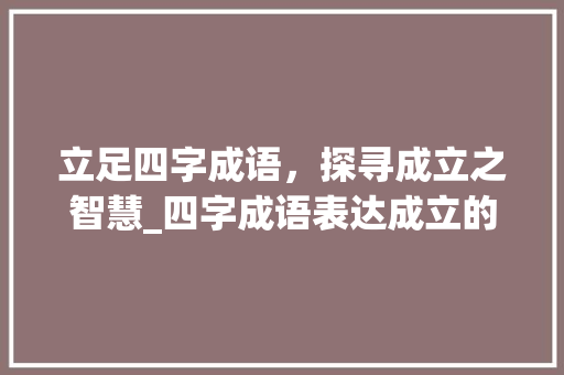 立足四字成语，探寻成立之智慧_四字成语表达成立的意思