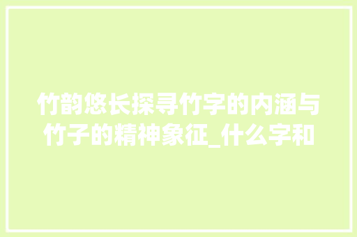 竹韵悠长探寻竹字的内涵与竹子的精神象征_什么字和竹子的意思一样