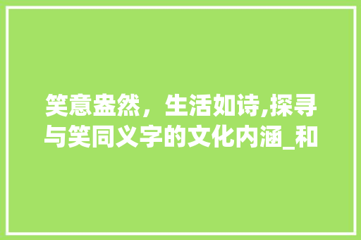笑意盎然，生活如诗,探寻与笑同义字的文化内涵_和笑字意思一样的字