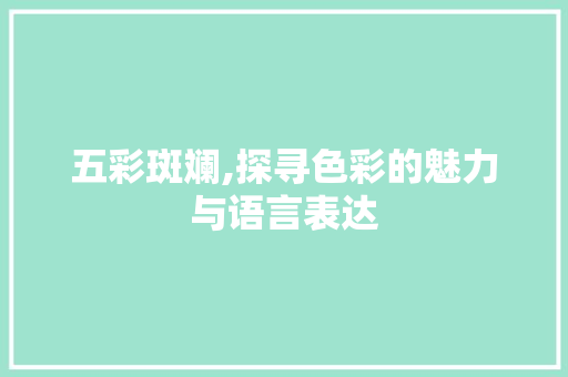 五彩斑斓,探寻色彩的魅力与语言表达