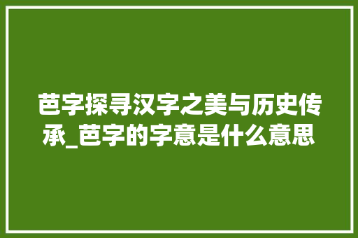 芭字探寻汉字之美与历史传承_芭字的字意是什么意思啊