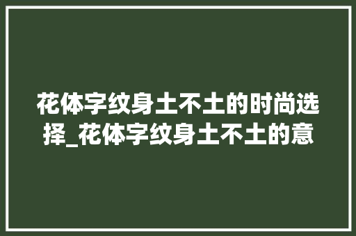 花体字纹身土不土的时尚选择_花体字纹身土不土的意思 第1张 花体字纹身土不土的时尚选择_花体字纹身土不土的意思 第1张