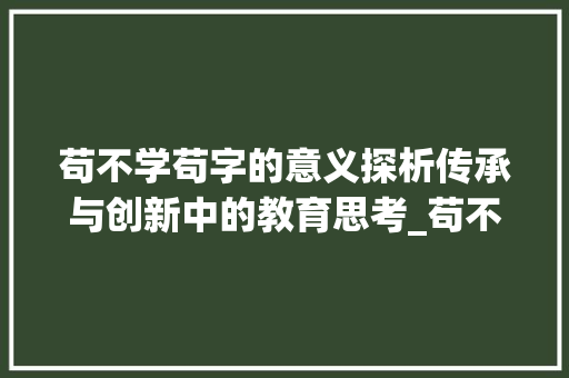 苟不学苟字的意义探析传承与创新中的教育思考_苟不学苟字的意思是什么