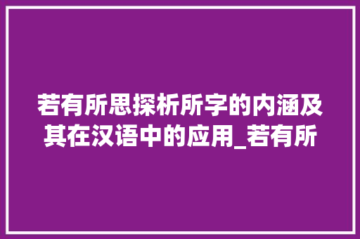 若有所思探析所字的内涵及其在汉语中的应用_若有所思的所字的意思  第1张