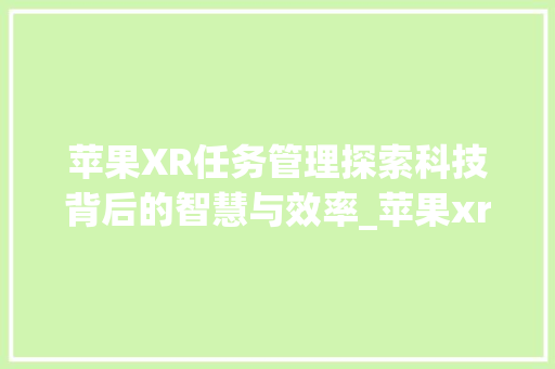 苹果XR任务管理探索科技背后的智慧与效率_苹果xr任务管理底下的字啥意思