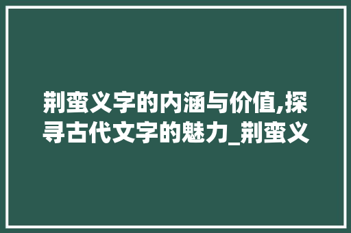 荆蛮义字的内涵与价值,探寻古代文字的魅力_荆蛮义字的义是什么意思