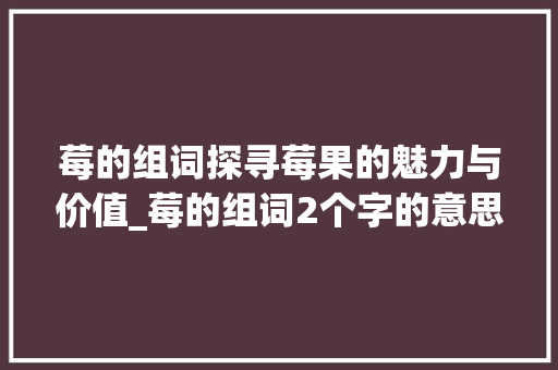 莓的组词探寻莓果的魅力与价值_莓的组词2个字的意思是