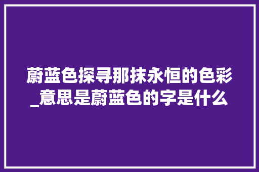 蔚蓝色探寻那抹永恒的色彩_意思是蔚蓝色的字是什么
