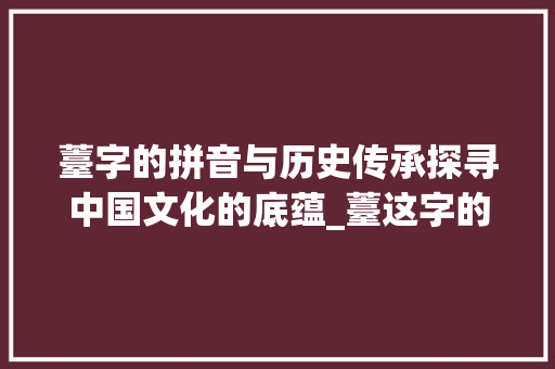 薹字的拼音与历史传承探寻中国文化的底蕴_薹这字的拼音是什么意思
