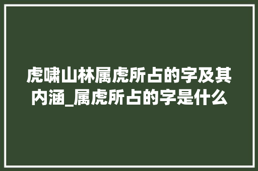 虎啸山林属虎所占的字及其内涵_属虎所占的字是什么意思